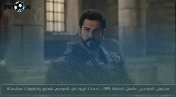 مسلسل المؤسس عثمان الحلقة 195 اليوم: أحداث نارية وتطورات جديدة في الموسم السابع
